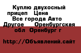 Куплю двухосный прицеп › Цена ­ 35 000 - Все города Авто » Другое   . Оренбургская обл.,Оренбург г.